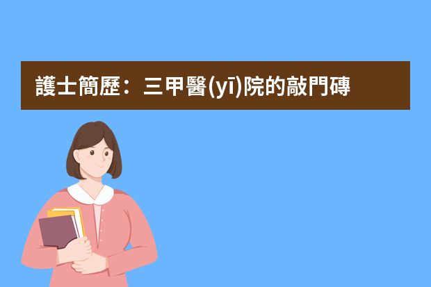 護士簡歷：三甲醫(yī)院的敲門磚 醫(yī)院工作個人簡歷范文